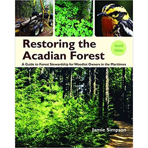 Restoring the Acadian Forest 2nd edition: A Guide to Forest Stewardship for Woodlot Owners in Eastern Canada