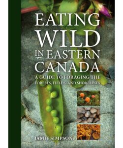 Eating Wild in Eastern Canada: A Guide to Foraging the Forests, Fields and Shorelines