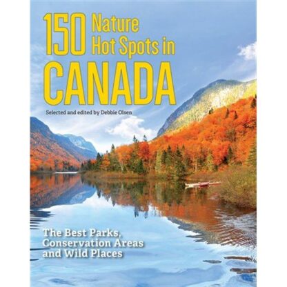 150 NATURE HOT SPOTS IN CANADA: THE BEST PARKS, CONSERVATION AREAs